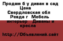 Продам б/у диван в сад › Цена ­ 200 - Свердловская обл., Ревда г. Мебель, интерьер » Диваны и кресла   